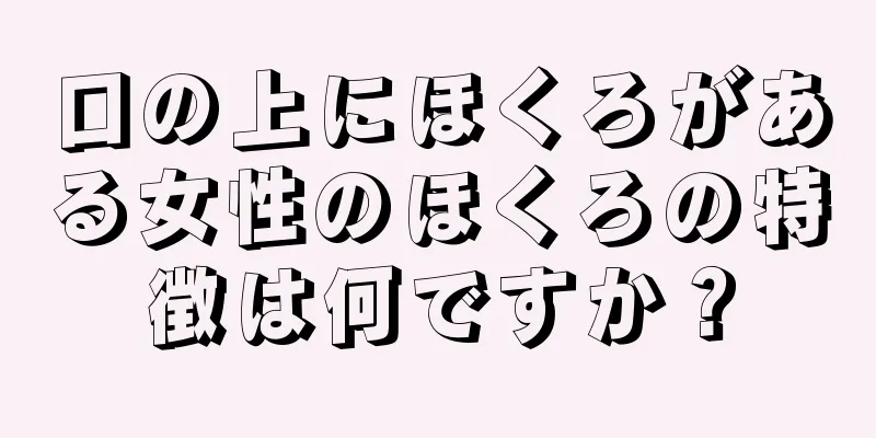 口の上にほくろがある女性のほくろの特徴は何ですか？