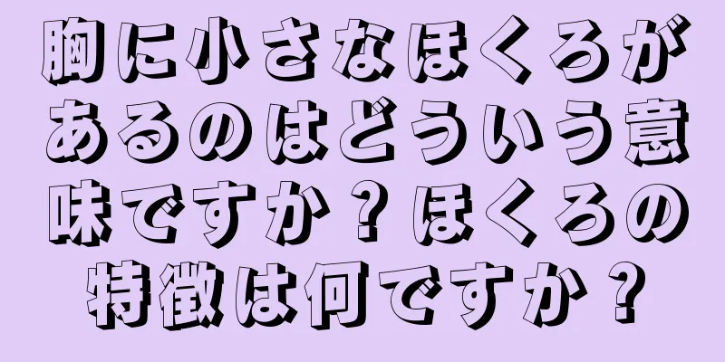 胸に小さなほくろがあるのはどういう意味ですか？ほくろの特徴は何ですか？