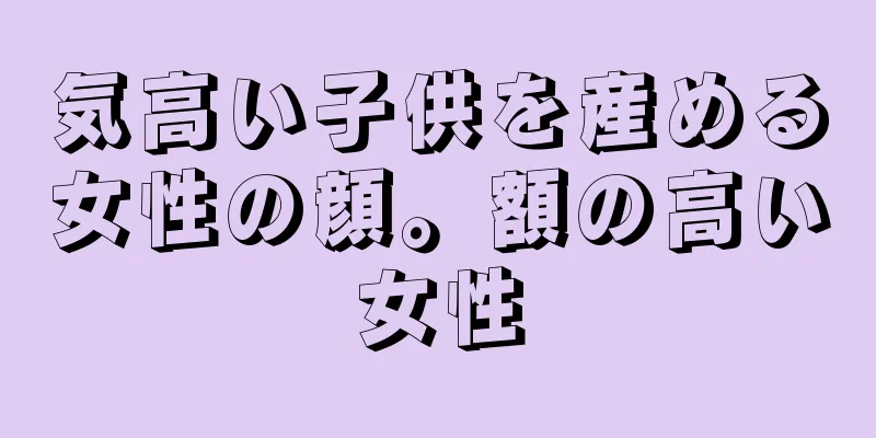 気高い子供を産める女性の顔。額の高い女性