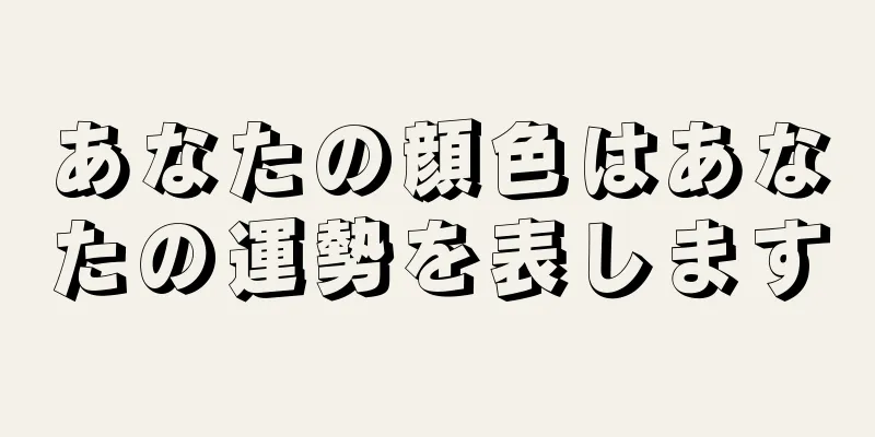 あなたの顔色はあなたの運勢を表します