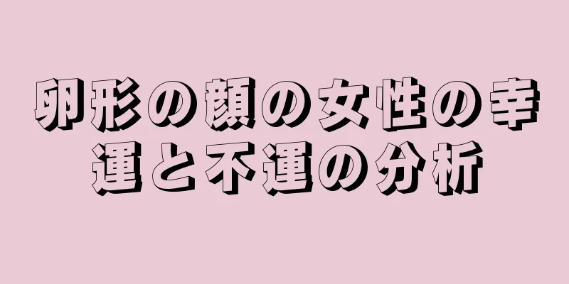 卵形の顔の女性の幸運と不運の分析