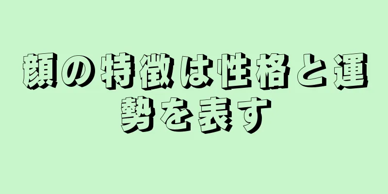 顔の特徴は性格と運勢を表す