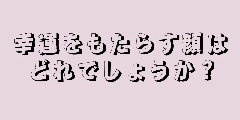 幸運をもたらす顔はどれでしょうか？