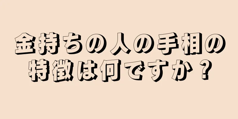 金持ちの人の手相の特徴は何ですか？