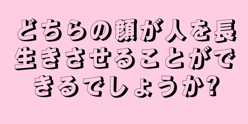 どちらの顔が人を長生きさせることができるでしょうか?