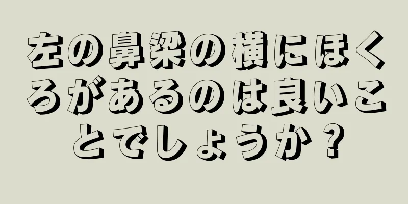 左の鼻梁の横にほくろがあるのは良いことでしょうか？