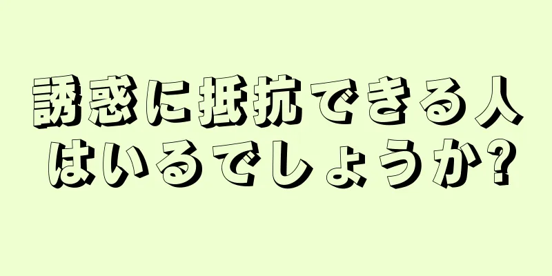 誘惑に抵抗できる人はいるでしょうか?