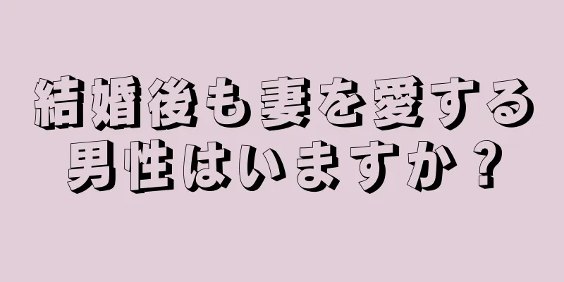 結婚後も妻を愛する男性はいますか？