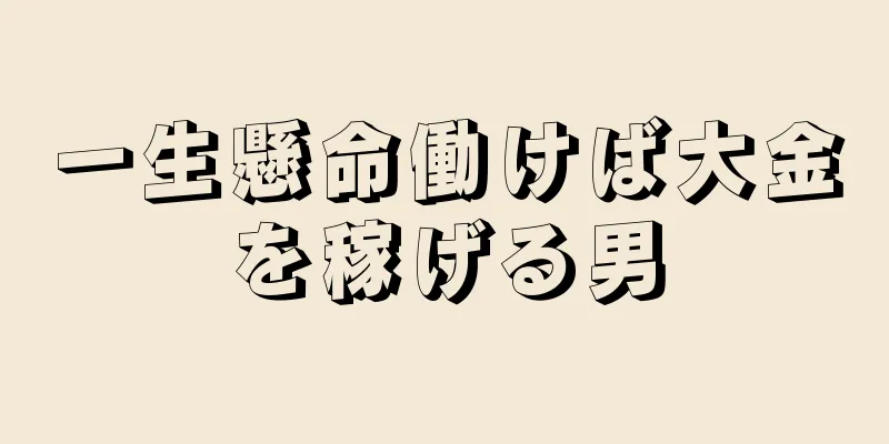 一生懸命働けば大金を稼げる男