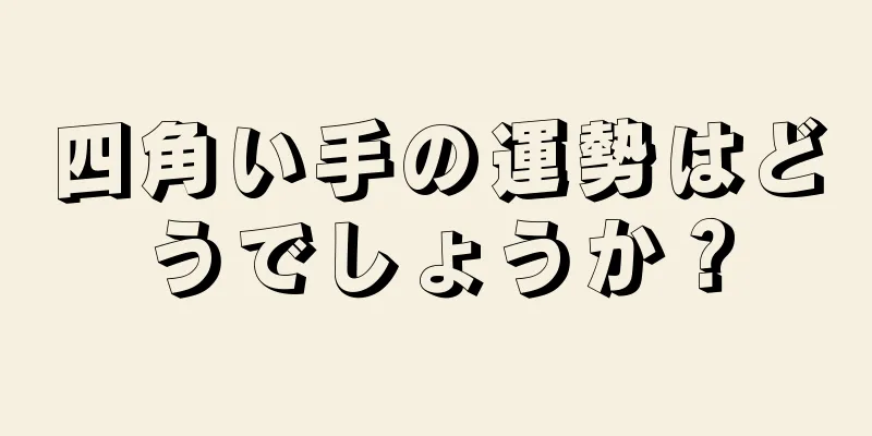 四角い手の運勢はどうでしょうか？