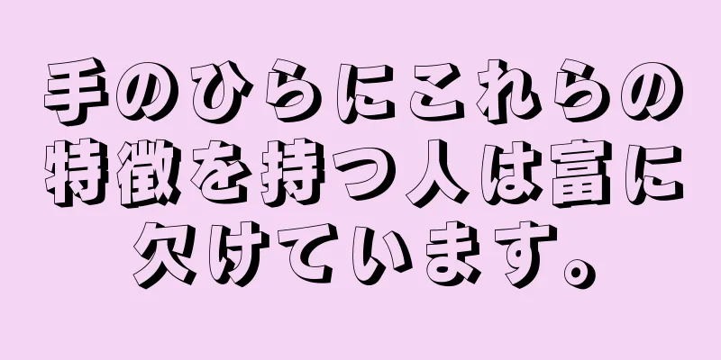 手のひらにこれらの特徴を持つ人は富に欠けています。