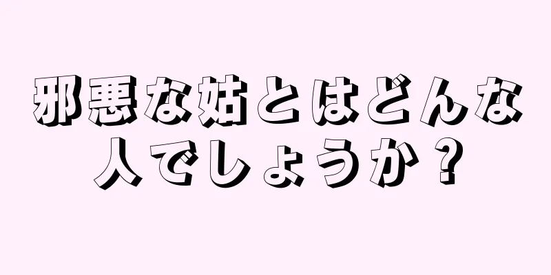 邪悪な姑とはどんな人でしょうか？