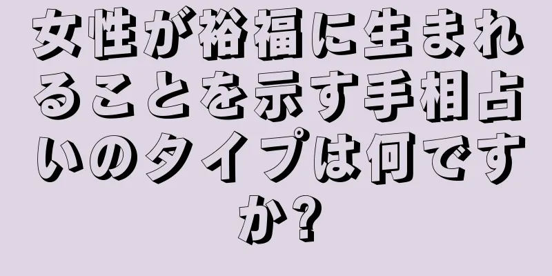 女性が裕福に生まれることを示す手相占いのタイプは何ですか?