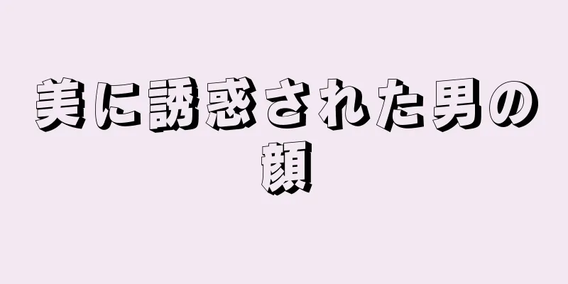 美に誘惑された男の顔