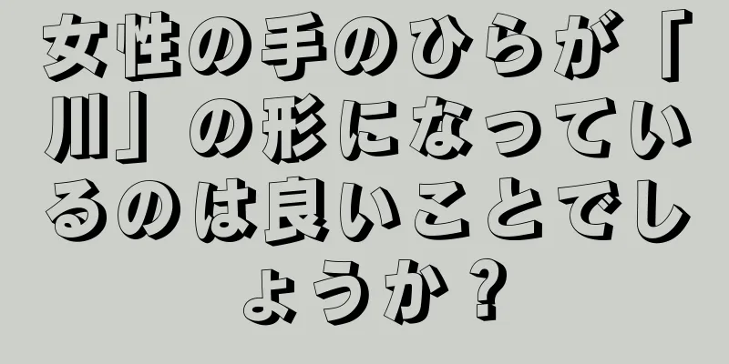 女性の手のひらが「川」の形になっているのは良いことでしょうか？