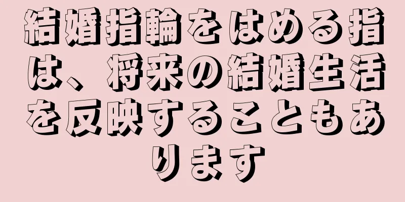 結婚指輪をはめる指は、将来の結婚生活を反映することもあります