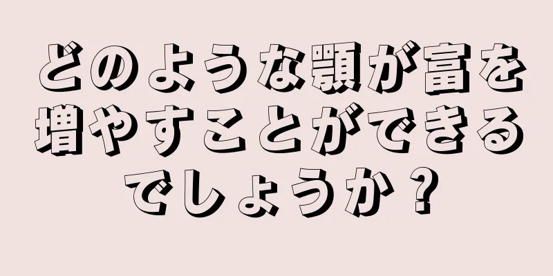 どのような顎が富を増やすことができるでしょうか？