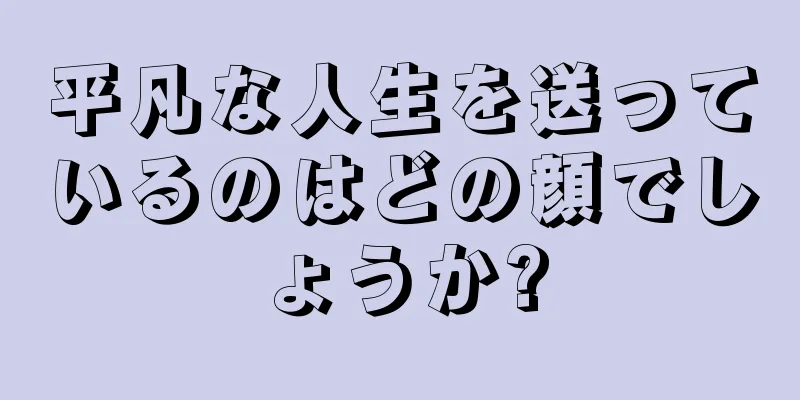 平凡な人生を送っているのはどの顔でしょうか?