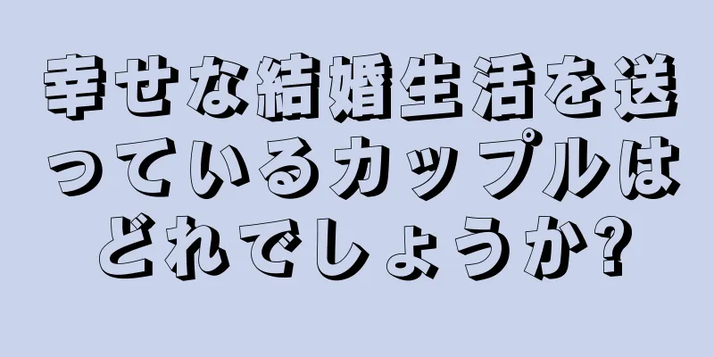 幸せな結婚生活を送っているカップルはどれでしょうか?