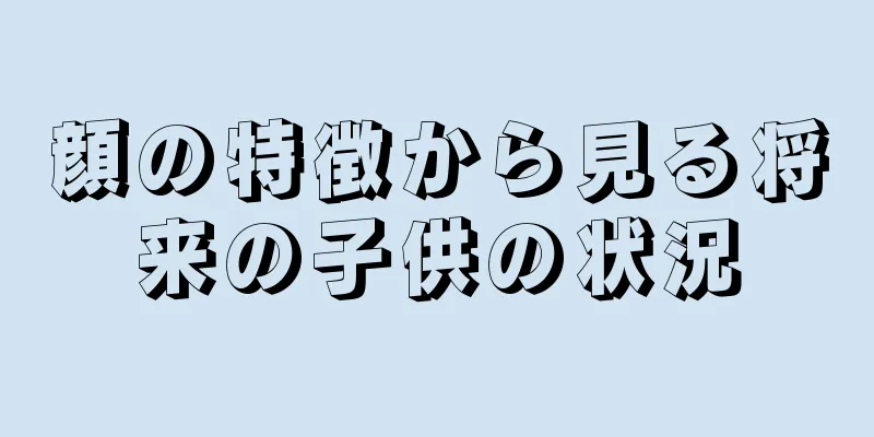 顔の特徴から見る将来の子供の状況