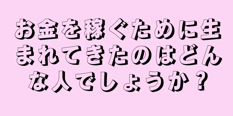 お金を稼ぐために生まれてきたのはどんな人でしょうか？