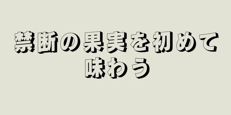 禁断の果実を初めて味わう