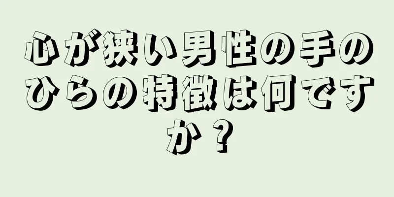 心が狭い男性の手のひらの特徴は何ですか？