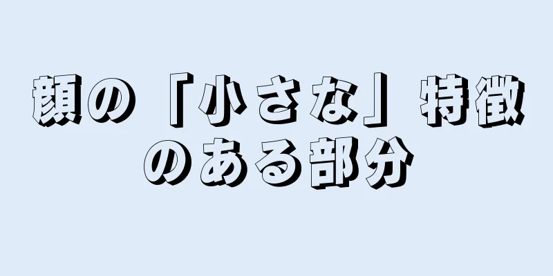 顔の「小さな」特徴のある部分