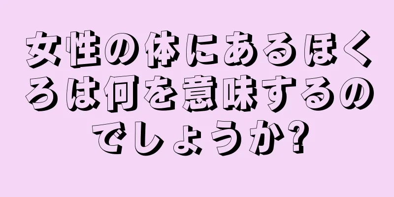 女性の体にあるほくろは何を意味するのでしょうか?