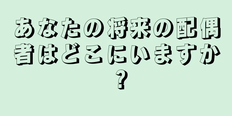 あなたの将来の配偶者はどこにいますか？