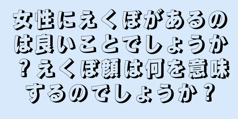 女性にえくぼがあるのは良いことでしょうか？えくぼ顔は何を意味するのでしょうか？