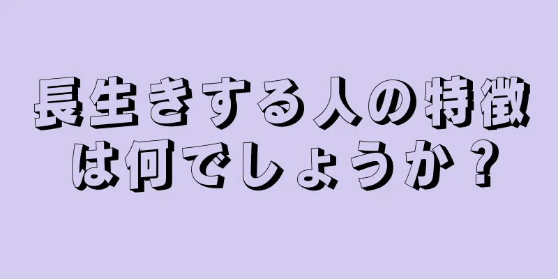 長生きする人の特徴は何でしょうか？