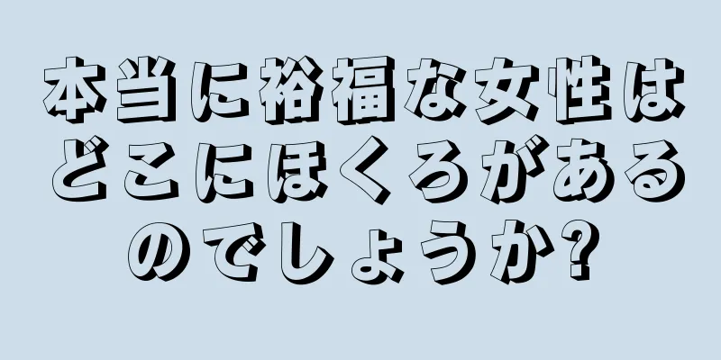 本当に裕福な女性はどこにほくろがあるのでしょうか?