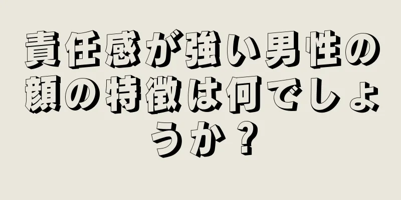 責任感が強い男性の顔の特徴は何でしょうか？