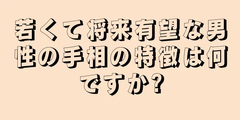 若くて将来有望な男性の手相の特徴は何ですか?