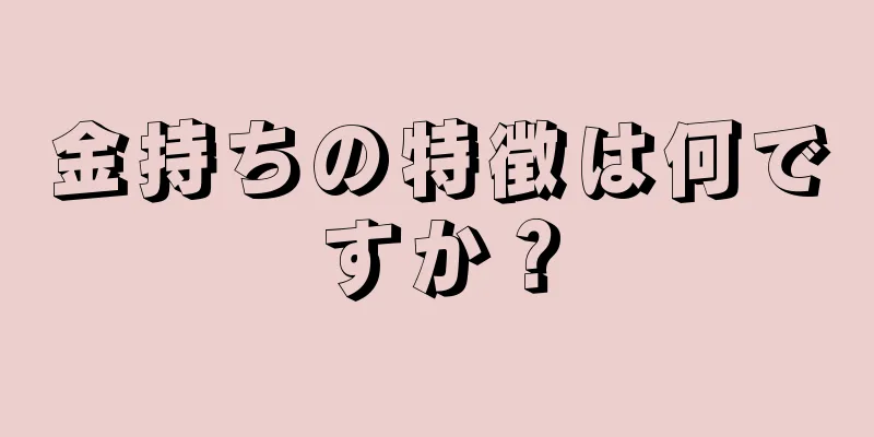 金持ちの特徴は何ですか？