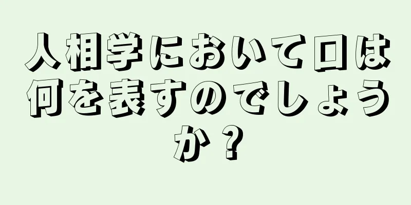 人相学において口は何を表すのでしょうか？