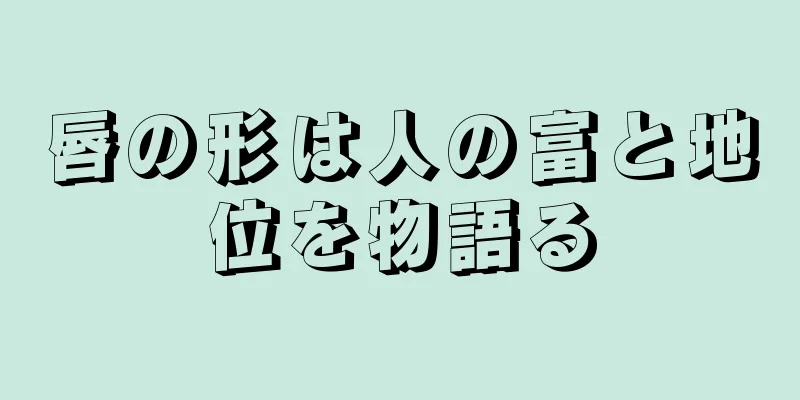 唇の形は人の富と地位を物語る