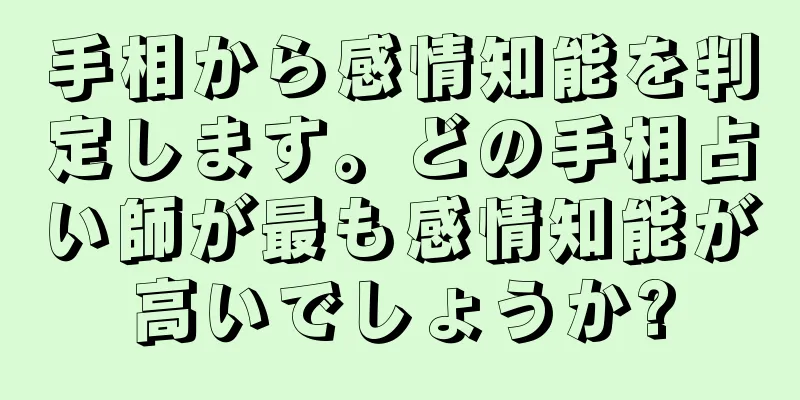 手相から感情知能を判定します。どの手相占い師が最も感情知能が高いでしょうか?