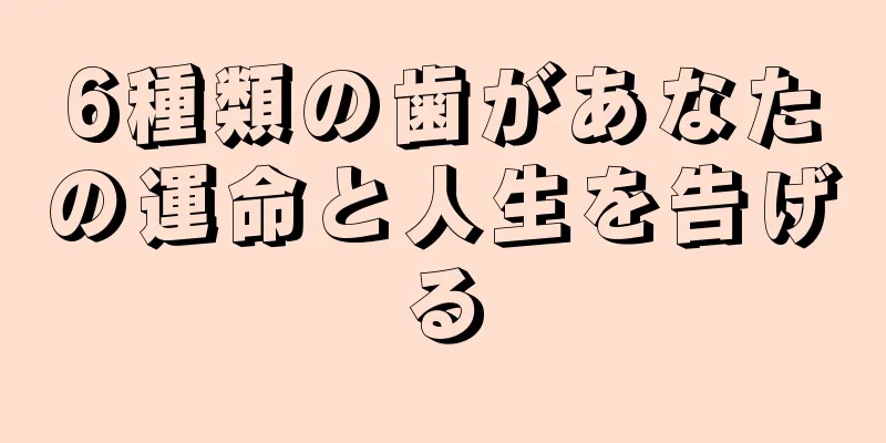 6種類の歯があなたの運命と人生を告げる