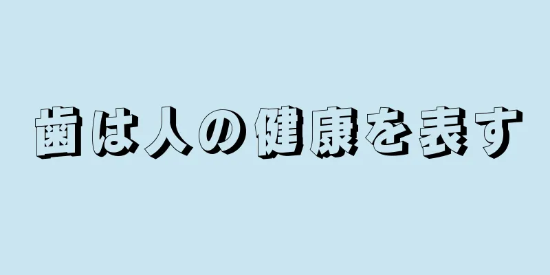 歯は人の健康を表す