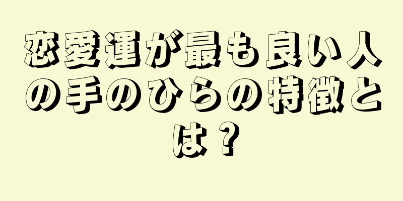 恋愛運が最も良い人の手のひらの特徴とは？