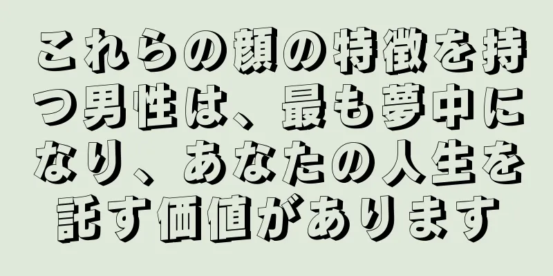 これらの顔の特徴を持つ男性は、最も夢中になり、あなたの人生を託す価値があります