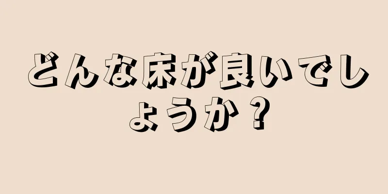 どんな床が良いでしょうか？