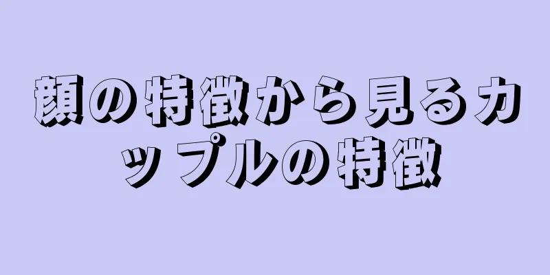 顔の特徴から見るカップルの特徴