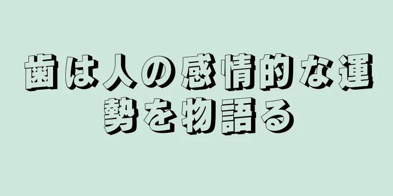 歯は人の感情的な運勢を物語る