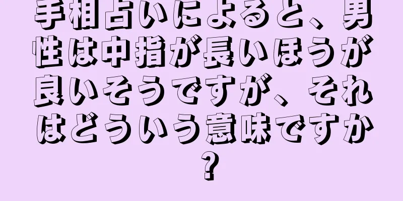 手相占いによると、男性は中指が長いほうが良いそうですが、それはどういう意味ですか？