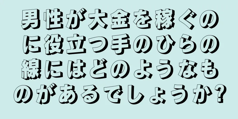 男性が大金を稼ぐのに役立つ手のひらの線にはどのようなものがあるでしょうか?