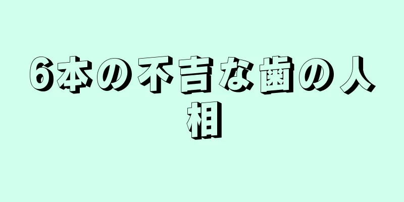 6本の不吉な歯の人相