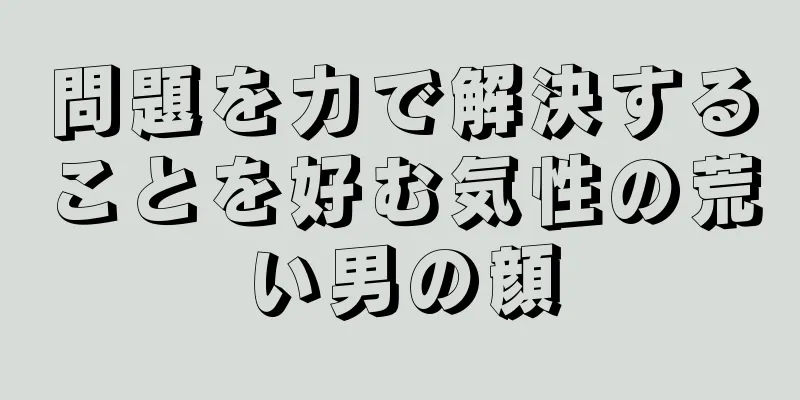 問題を力で解決することを好む気性の荒い男の顔